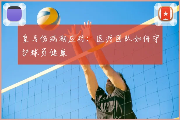 皇马伤病潮应对：医疗团队如何守护球员健康