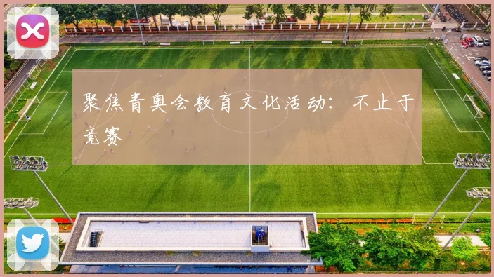 聚焦青奥会教育文化活动：不止于竞赛