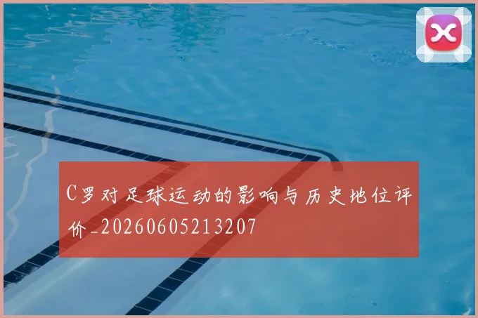 C罗对足球运动的影响与历史地位评价_20260605213207