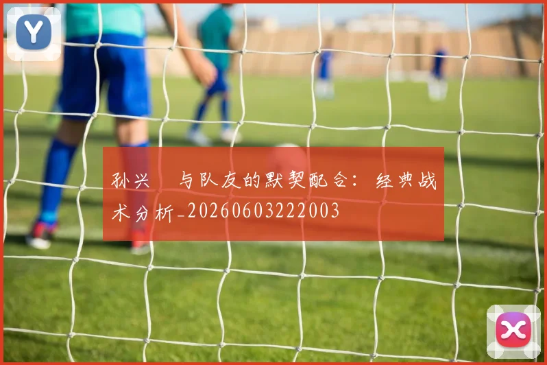孙兴慜与队友的默契配合：经典战术分析_20260603222003