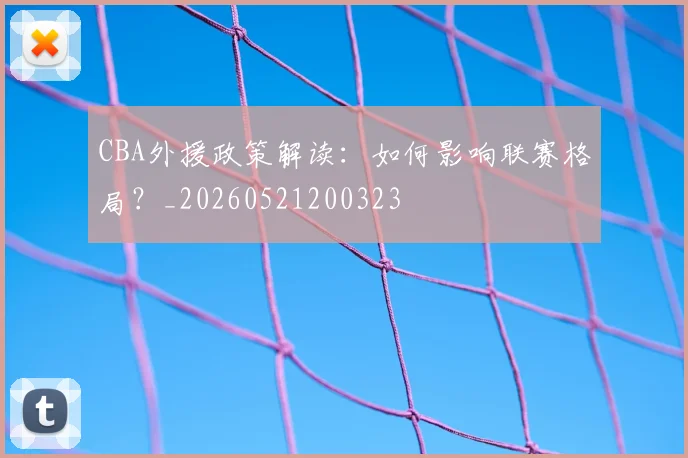 CBA外援政策解读:如何影响联赛格局?_20260521200323