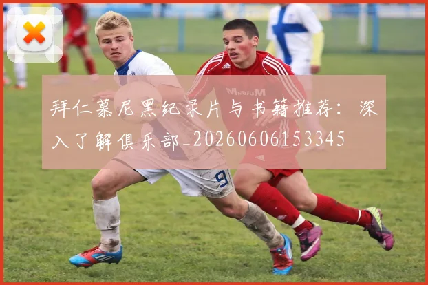 拜仁慕尼黑纪录片与书籍推荐：深入了解俱乐部_20260606153345