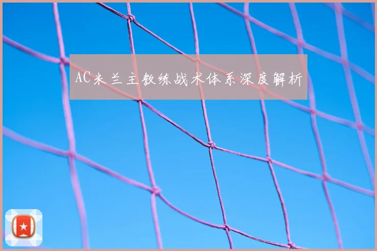 AC米兰主教练战术体系深度解析