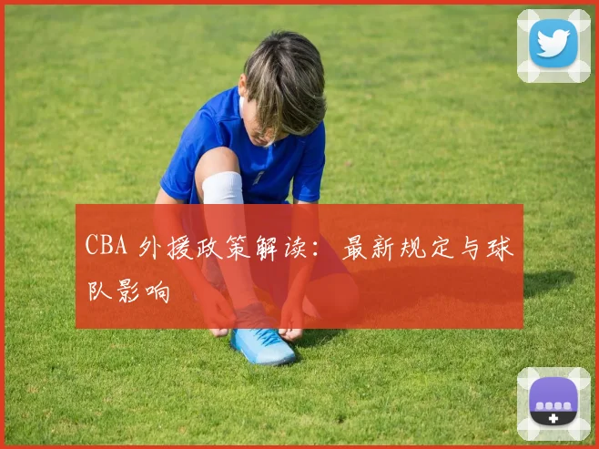 CBA 外援政策解读:最新规定与球队影响