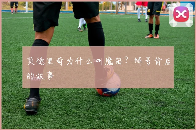 莫德里奇为什么叫魔笛?绰号背后的故事