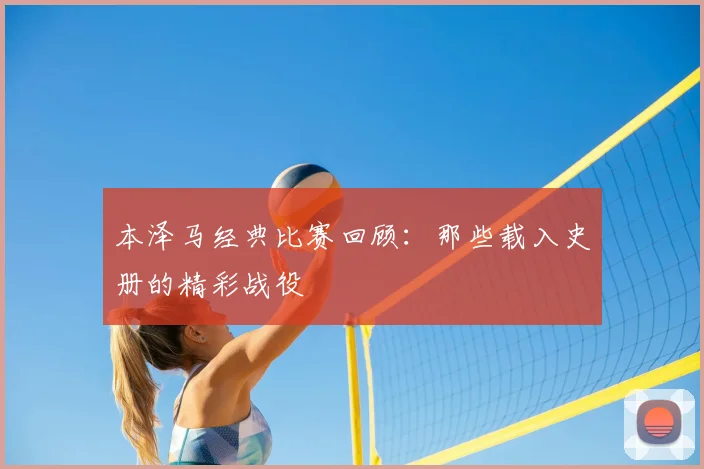 本泽马经典比赛回顾：那些载入史册的精彩战役