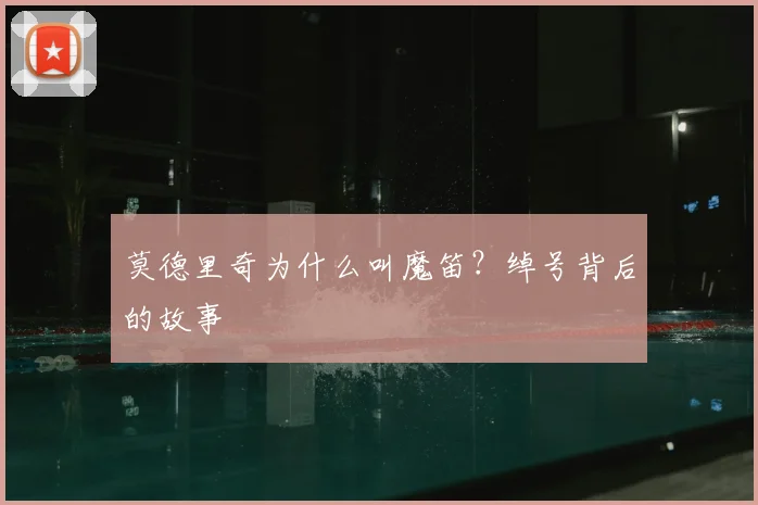 莫德里奇为什么叫魔笛？绰号背后的故事