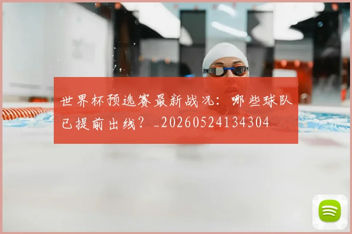 世界杯预选赛最新战况：哪些球队已提前出线？_20260524134304