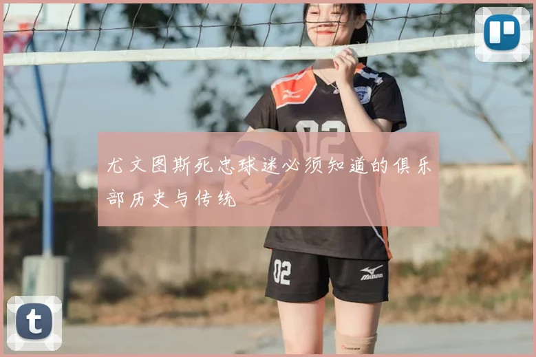 尤文图斯死忠球迷必须知道的俱乐部历史与传统