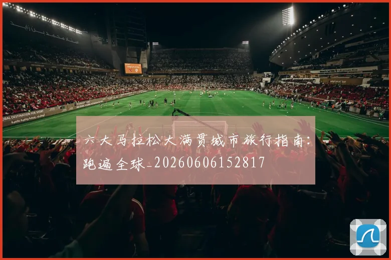 六大马拉松大满贯城市旅行指南:跑遍全球_20260606152817