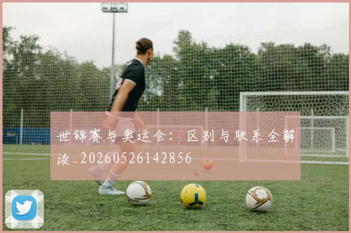 世锦赛与奥运会：区别与联系全解读_20260526142856