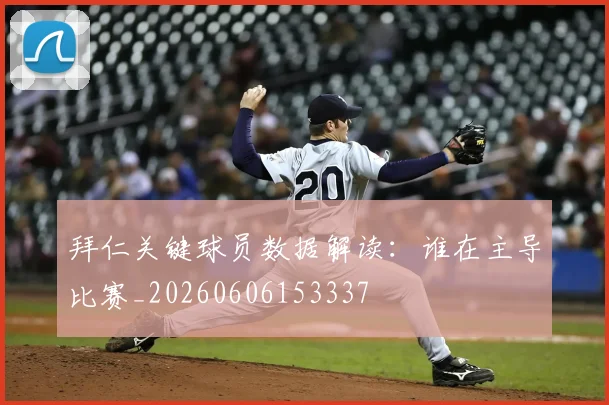 拜仁关键球员数据解读：谁在主导比赛_20260606153337
