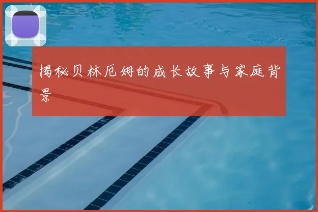 揭秘贝林厄姆的成长故事与家庭背景