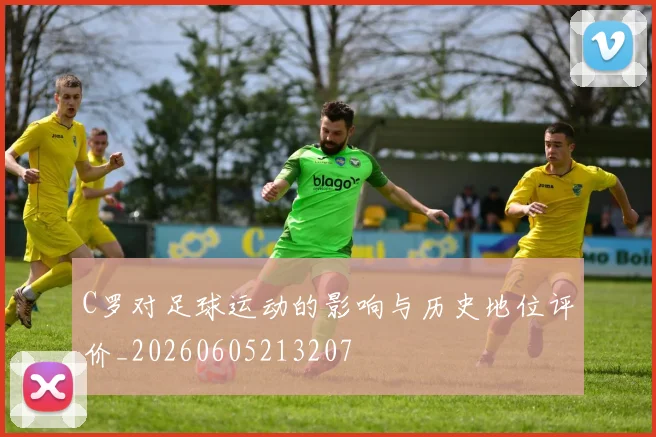 C罗对足球运动的影响与历史地位评价_20260605213207
