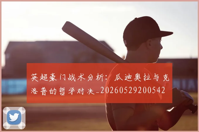 英超豪门战术分析:瓜迪奥拉与克洛普的哲学对决_20260529200542