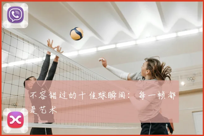 不容错过的十佳球瞬间：每一帧都是艺术