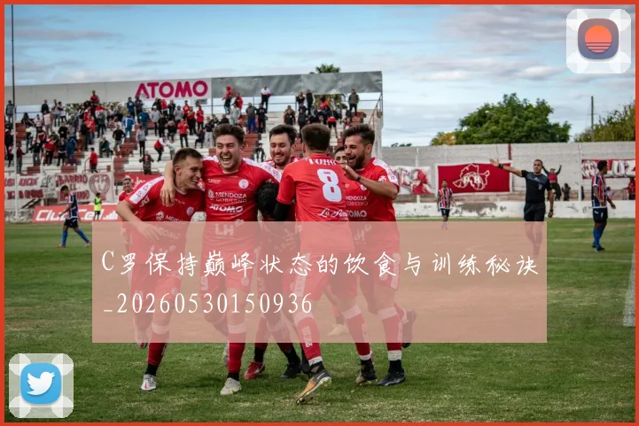 C罗保持巅峰状态的饮食与训练秘诀_20260530150936