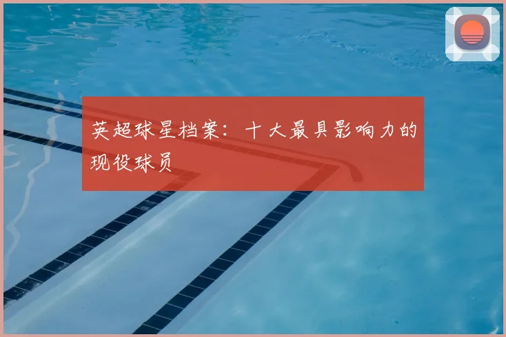 英超球星档案：十大最具影响力的现役球员