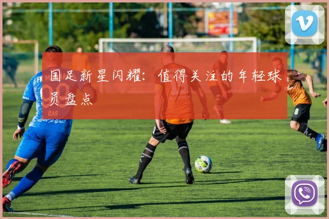 国足新星闪耀：值得关注的年轻球员盘点