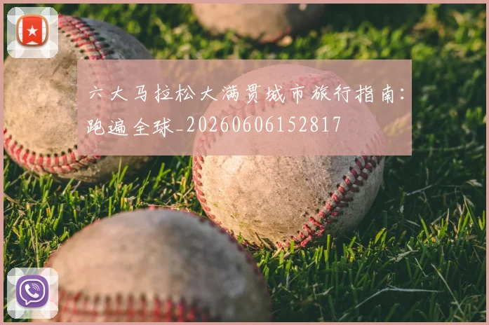 六大马拉松大满贯城市旅行指南：跑遍全球_20260606152817