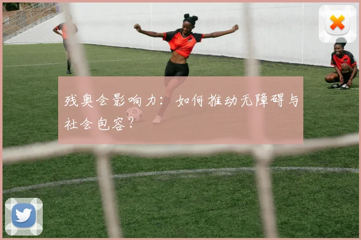 残奥会影响力：如何推动无障碍与社会包容？