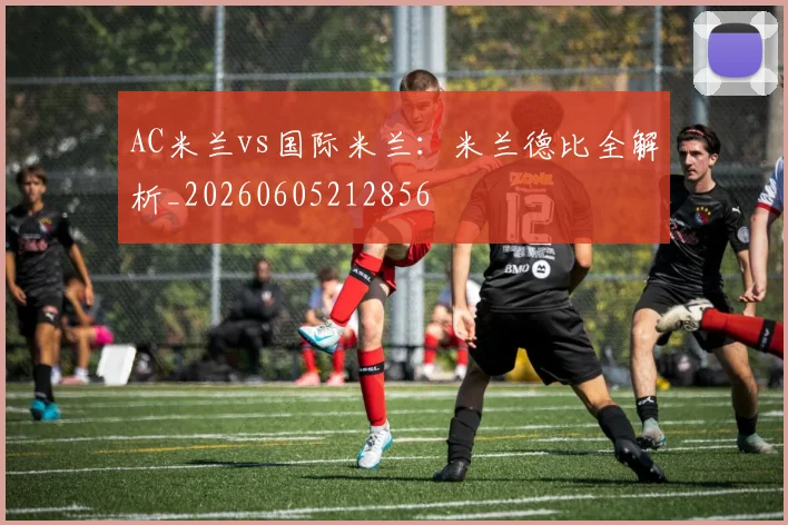 AC米兰vs国际米兰：米兰德比全解析_20260605212856