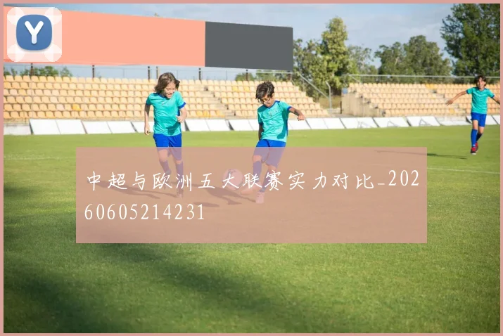 中超与欧洲五大联赛实力对比_20260605214231