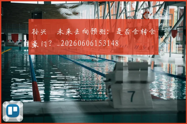 孙兴慜未来去向预测：是否会转会豪门？_20260606153148