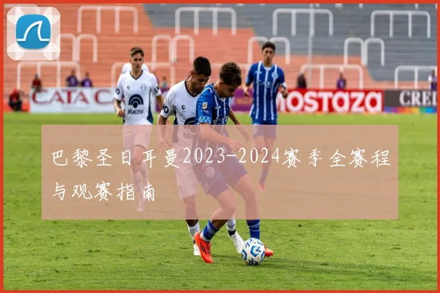 巴黎圣日耳曼2023-2024赛季全赛程与观赛指南