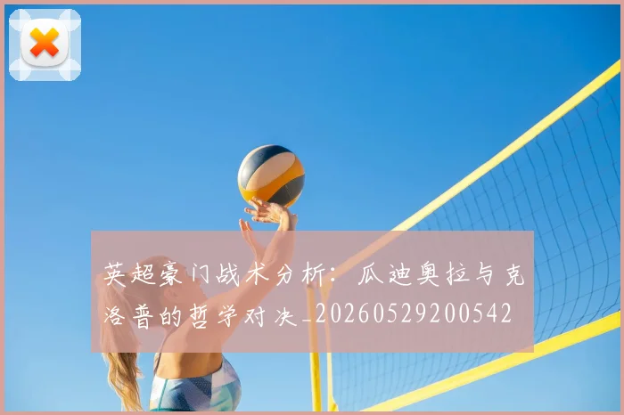英超豪门战术分析：瓜迪奥拉与克洛普的哲学对决_20260529200542
