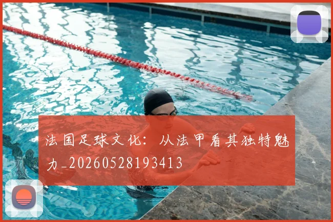 法国足球文化：从法甲看其独特魅力_20260528193413